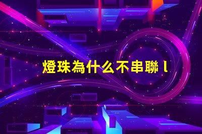 燈珠為什么不串聯 led燈珠為什么都是串聯